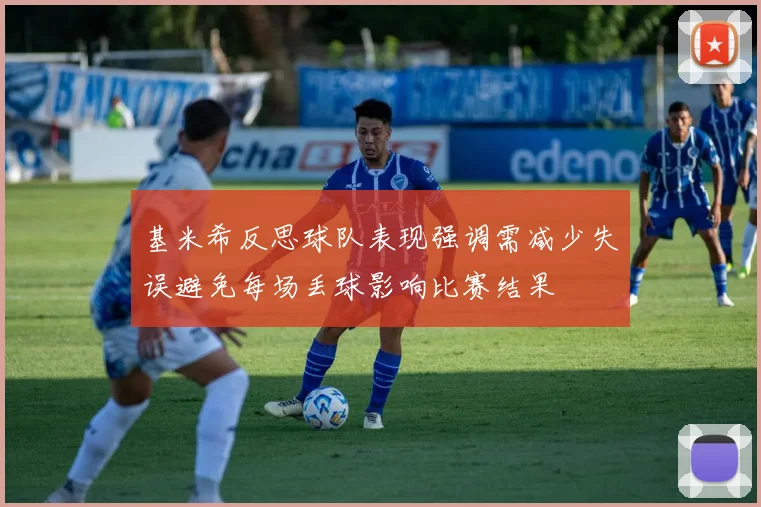 基米希反思球队表现强调需减少失误避免每场丢球影响比赛结果