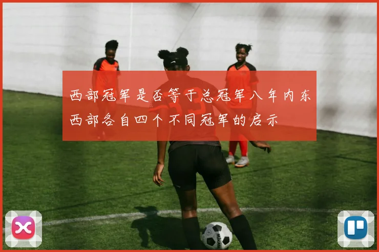 西部冠军是否等于总冠军八年内东西部各自四个不同冠军的启示