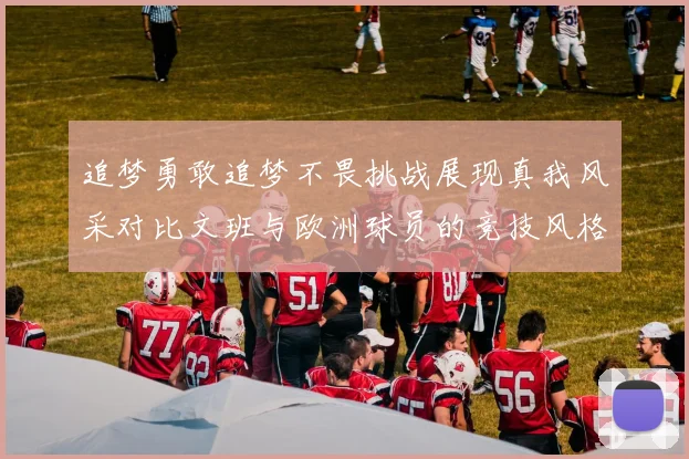 追梦勇敢追梦不畏挑战展现真我风采对比文班与欧洲球员的竞技风格