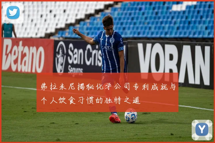 弗拉米尼揭秘化学公司专利成就与个人饮食习惯的独特之道