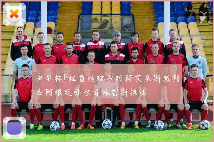 世界杯F组首轮瑞典对阵突尼斯裁判由阿根廷福尔肯佩雷斯执法
