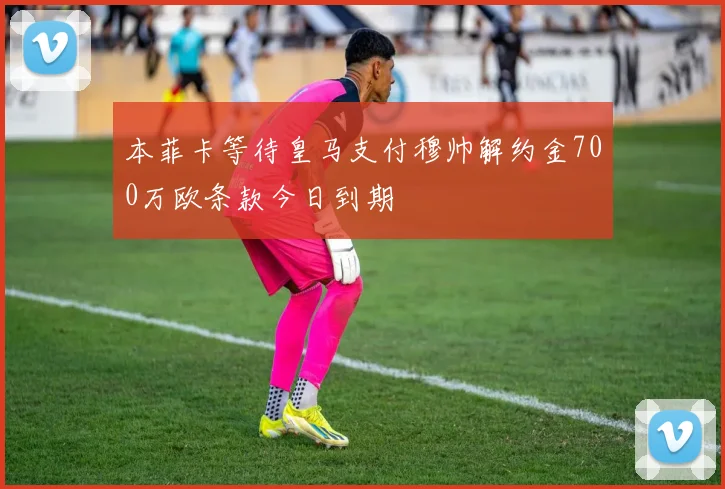 本菲卡等待皇马支付穆帅解约金700万欧条款今日到期