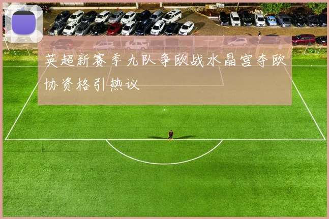 英超新赛季九队争欧战水晶宫夺欧协资格引热议