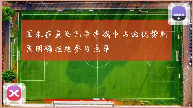 国米在查洛巴争夺战中占据优势科莫明确拒绝参与竞争