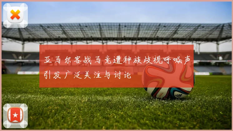 亚马尔客战马竞遭种族歧视呼喊声引发广泛关注与讨论