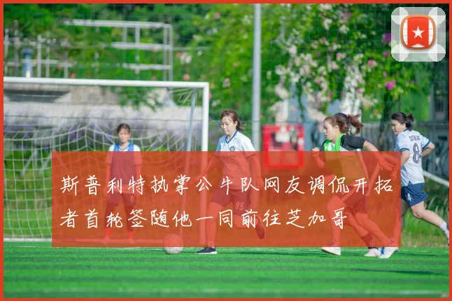 斯普利特执掌公牛队网友调侃开拓者首轮签随他一同前往芝加哥