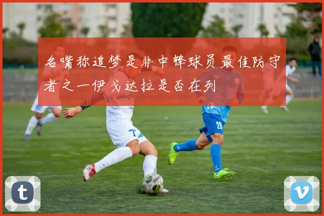 名嘴称追梦是非中锋球员最佳防守者之一伊戈达拉是否在列