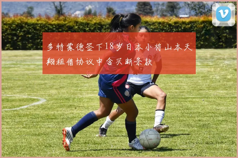 多特蒙德签下18岁日本小将山本天翔租借协议中含买断条款