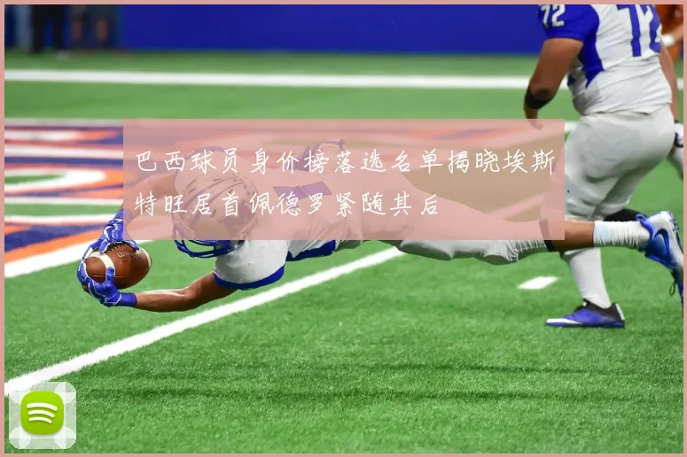 巴西球员身价榜落选名单揭晓埃斯特旺居首佩德罗紧随其后