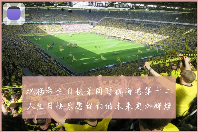 祝杨希生日快乐同时祝海港第十二人生日快乐愿你们的未来更加辉煌